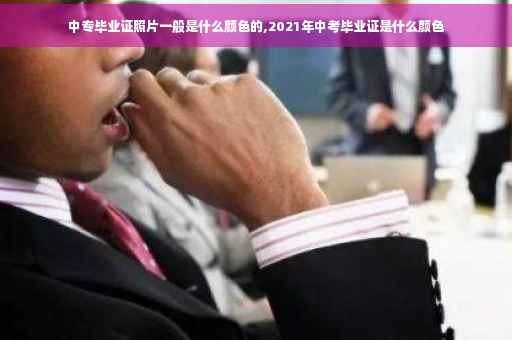 中专毕业证照片一般是什么颜色的,2021年中考毕业证是什么颜色
