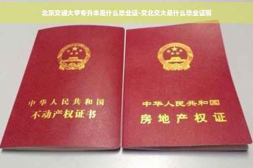 北京交通大学专升本是什么毕业证-交北交大是什么毕业证啊