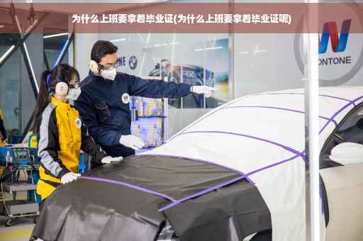 为什么上班要拿着毕业证(为什么上班要拿着毕业证呢)