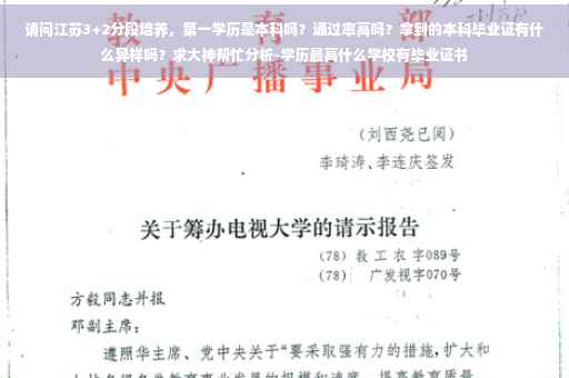请问江苏3+2分段培养，第一学历是本科吗？通过率高吗？拿到的本科毕业证有什么异样吗？求大神帮忙分析-学历最高什么学校有毕业证书