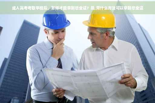 成人高考考取学校后，怎样才能拿到毕业证？是,用什么方法可以拿到毕业证