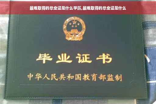 最难取得的毕业证是什么学历,最难取得的毕业证是什么