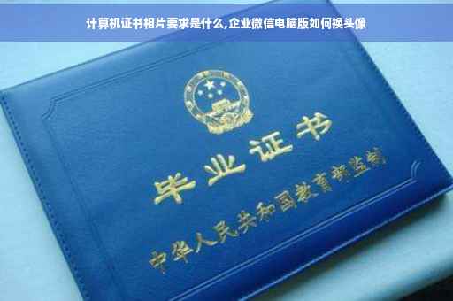 计算机证书相片要求是什么,企业微信电脑版如何换头像