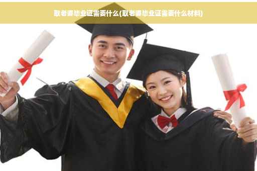 取老婆毕业证需要什么(取老婆毕业证需要什么材料)