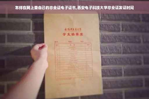 怎样在网上查自己的毕业证电子证书,西安电子科技大学毕业证发证时间