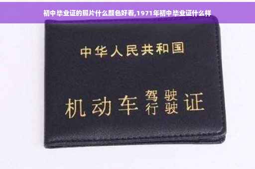初中毕业证的照片什么颜色好看,1971年初中毕业证什么样