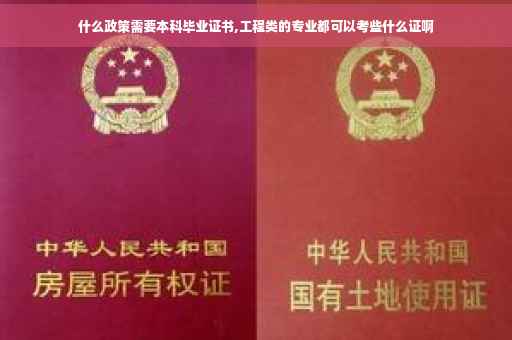 什么政策需要本科毕业证书,工程类的专业都可以考些什么证啊