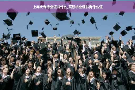 上完大专毕业证书什么,高职毕业证书有什么证