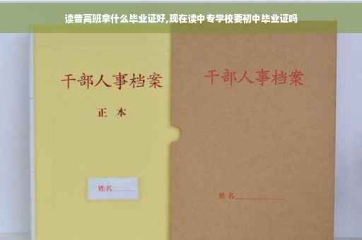 读普高班拿什么毕业证好,现在读中专学校要初中毕业证吗