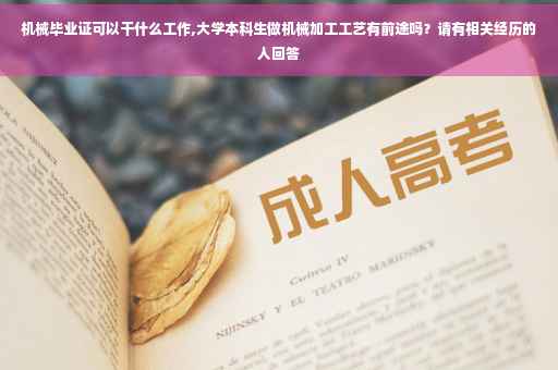 机械毕业证可以干什么工作,大学本科生做机械加工工艺有前途吗？请有相关经历的人回答