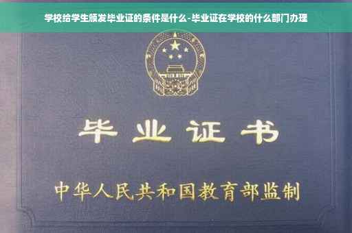 学校给学生颁发毕业证的条件是什么-毕业证在学校的什么部门办理
