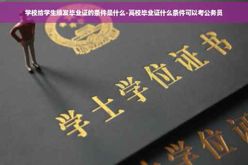 学校给学生颁发毕业证的条件是什么-高校毕业证什么条件可以考公务员