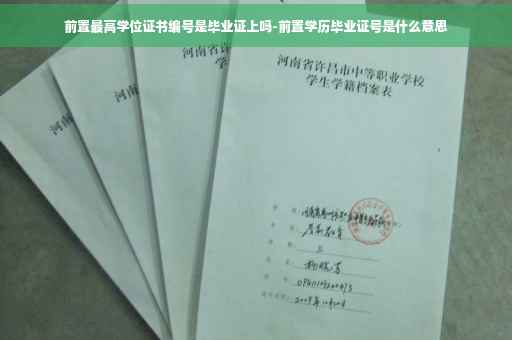 前置最高学位证书编号是毕业证上吗-前置学历毕业证号是什么意思