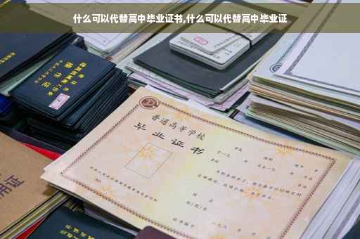 什么可以代替高中毕业证书,什么可以代替高中毕业证