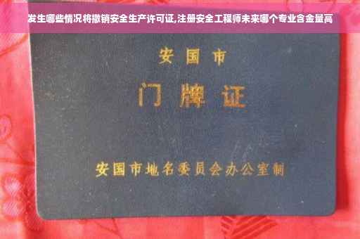 发生哪些情况将撤销安全生产许可证,注册安全工程师未来哪个专业含金量高