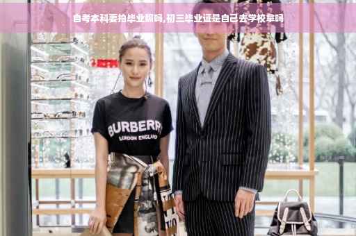 自考本科要拍毕业照吗,初三毕业证是自己去学校拿吗
