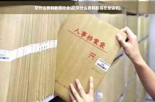 交什么资料能得毕业证(交什么资料能得毕业证书)