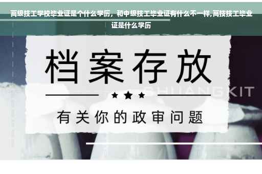 高级技工学校毕业证是个什么学历，和中级技工毕业证有什么不一样,高技技工毕业证是什么学历