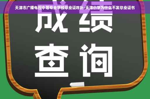 天津市广播电视中等专业学校毕业证咋补-天津小学为什么不发毕业证书