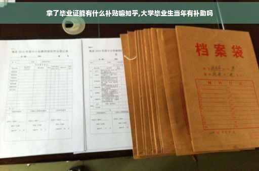 拿了毕业证能有什么补贴嘛知乎,大学毕业生当年有补助吗