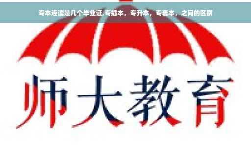 专本连读是几个毕业证,专插本，专升本，专套本，之间的区别