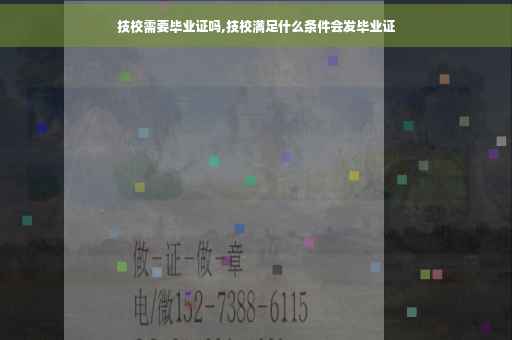 技校需要毕业证吗,技校满足什么条件会发毕业证
