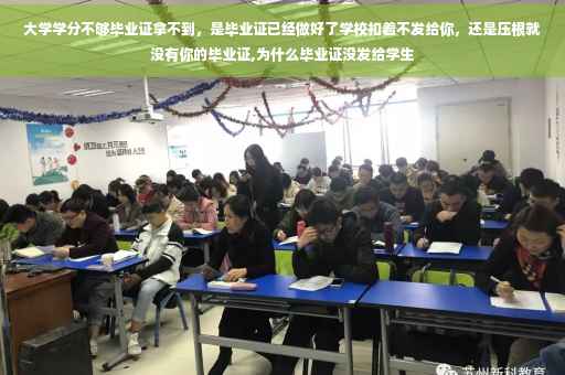 大学学分不够毕业证拿不到，是毕业证已经做好了学校扣着不发给你，还是压根就没有你的毕业证,为什么毕业证没发给学生