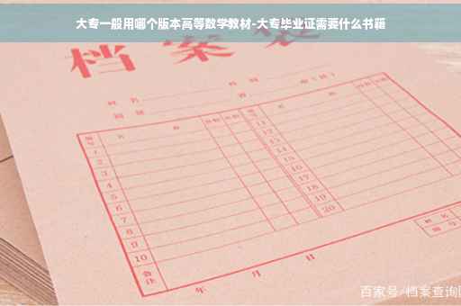 大专一般用哪个版本高等数学教材-大专毕业证需要什么书籍