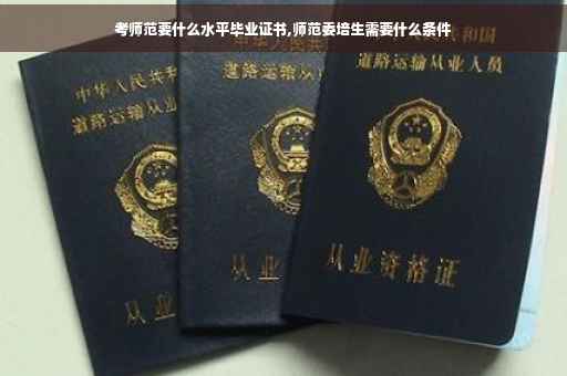 考师范要什么水平毕业证书,师范委培生需要什么条件