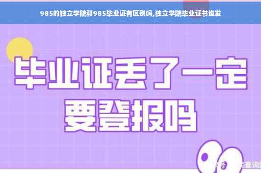 985的独立学院和985毕业证有区别吗,独立学院毕业证书谁发