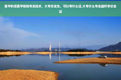 我学的是医学检验专业技术，大专毕业生，可以考什么证,大专什么专业最好拿毕业证