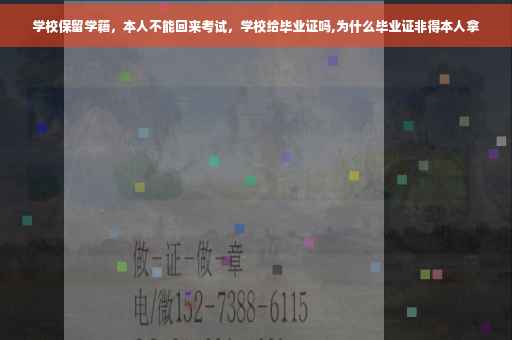 学校保留学籍，本人不能回来考试，学校给毕业证吗,为什么毕业证非得本人拿