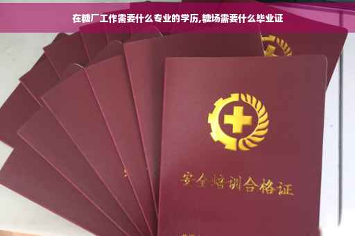 在糖厂工作需要什么专业的学历,糖场需要什么毕业证