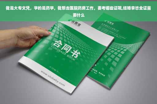 我是大专文凭，学的是药学，我想去医院药房工作，要考哪些证呢,结婚拿毕业证需要什么