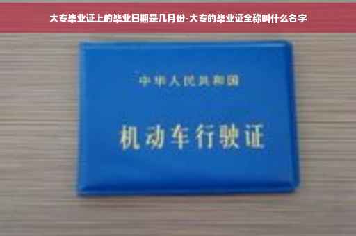 大专毕业证上的毕业日期是几月份-大专的毕业证全称叫什么名字