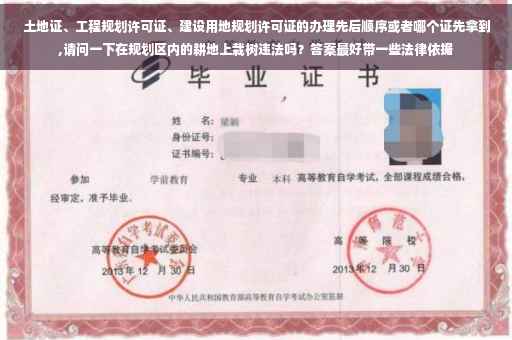 土地证、工程规划许可证、建设用地规划许可证的办理先后顺序或者哪个证先拿到,请问一下在规划区内的耕地上栽树违法吗？答案最好带一些法律依据