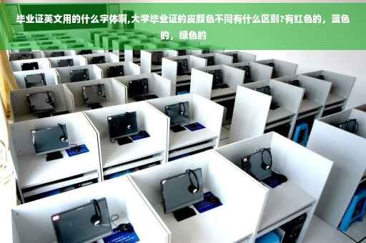 毕业证英文用的什么字体啊,大学毕业证的皮颜色不同有什么区别?有红色的，蓝色的，绿色的