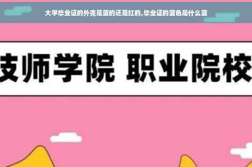 大学毕业证的外壳是蓝的还是红的,毕业证的蓝色是什么蓝