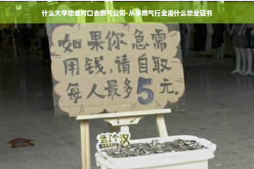 什么大学毕业对口去燃气公司-从事燃气行业需什么毕业证书