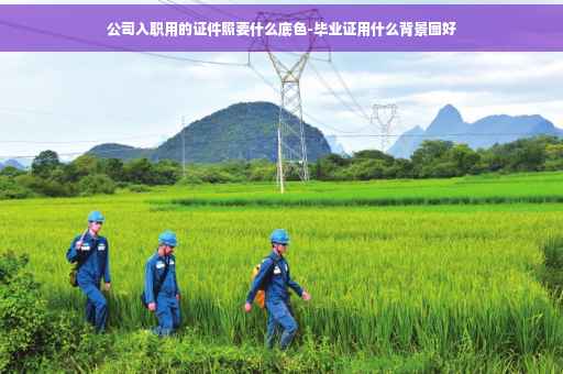 公司入职用的证件照要什么底色-毕业证用什么背景图好