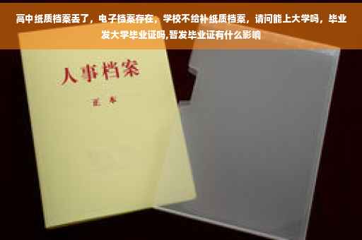 高中纸质档案丢了，电子档案存在，学校不给补纸质档案，请问能上大学吗，毕业发大学毕业证吗,暂发毕业证有什么影响