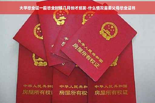 大学毕业证一般毕业时候几月份才给发-什么情况需要父母毕业证书