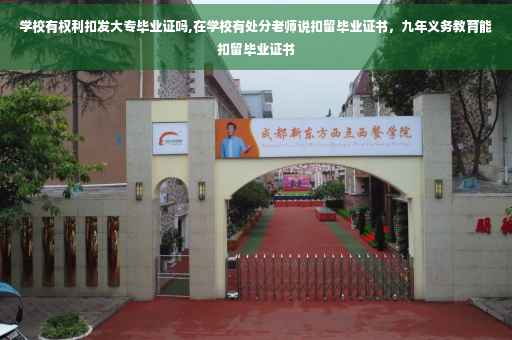 学校有权利扣发大专毕业证吗,在学校有处分老师说扣留毕业证书，九年义务教育能扣留毕业证书