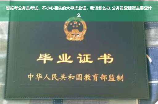 想报考公务员考试，不小心丢失的大学毕业证。我该怎么办,公务员查档案主要查什么