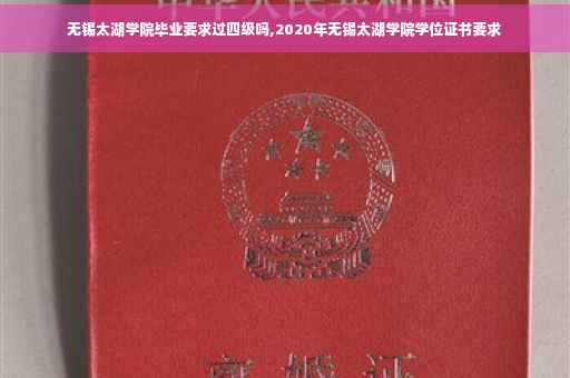 无锡太湖学院毕业要求过四级吗,2020年无锡太湖学院学位证书要求