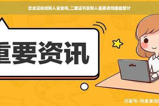 毕业证拍给别人安全吗,二建证书发别人需要遮挡哪些部分