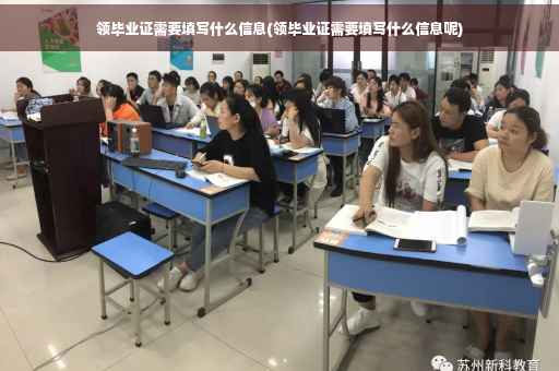 领毕业证需要填写什么信息(领毕业证需要填写什么信息呢)