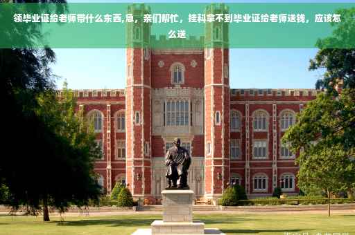 领毕业证给老师带什么东西,急，亲们帮忙，挂科拿不到毕业证给老师送钱，应该怎么送