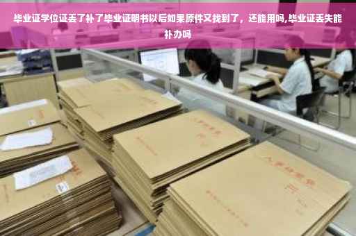 毕业证学位证丢了补了毕业证明书以后如果原件又找到了，还能用吗,毕业证丢失能补办吗