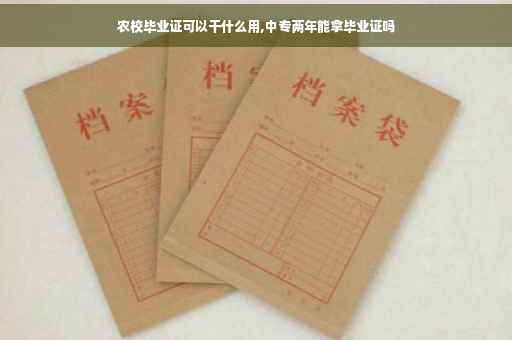 农校毕业证可以干什么用,中专两年能拿毕业证吗